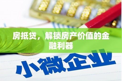 弋阳房抵贷，解锁房产价值的金融利器