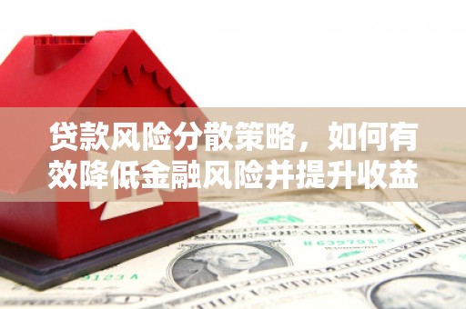 弋阳贷款风险分散策略，如何有效降低金融风险并提升收益