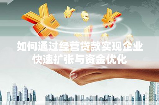 弋阳如何通过经营贷款实现企业快速扩张与资金优化