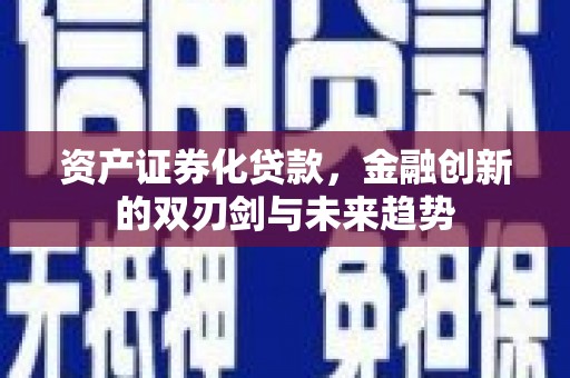 弋阳资产证券化贷款，金融创新的双刃剑与未来趋势