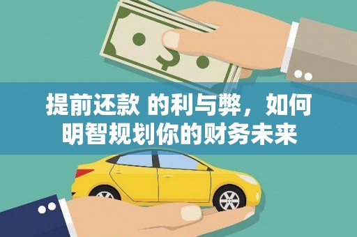 弋阳提前还款 的利与弊，如何明智规划你的财务未来