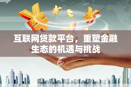弋阳互联网贷款平台，重塑金融生态的机遇与挑战