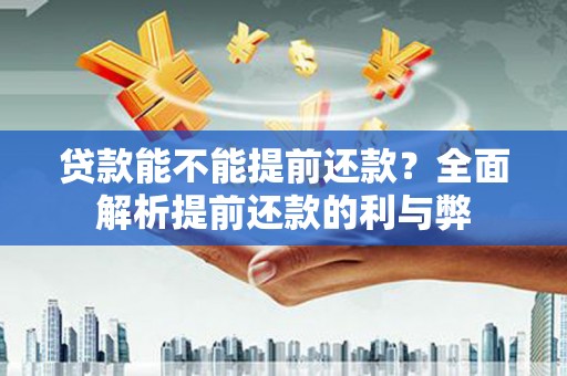 弋阳贷款能不能提前还款？全面解析提前还款的利与弊