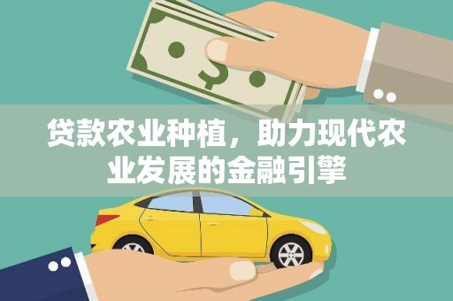 弋阳贷款农业种植，助力现代农业发展的金融引擎
