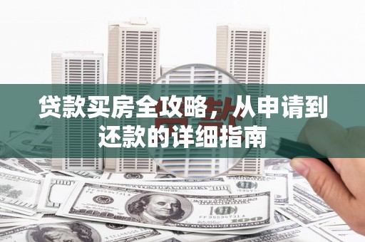 弋阳贷款买房全攻略，从申请到还款的详细指南