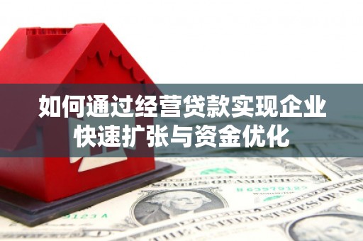 弋阳如何通过经营贷款实现企业快速扩张与资金优化