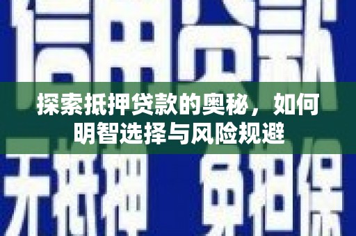 弋阳探索抵押贷款的奥秘，如何明智选择与风险规避