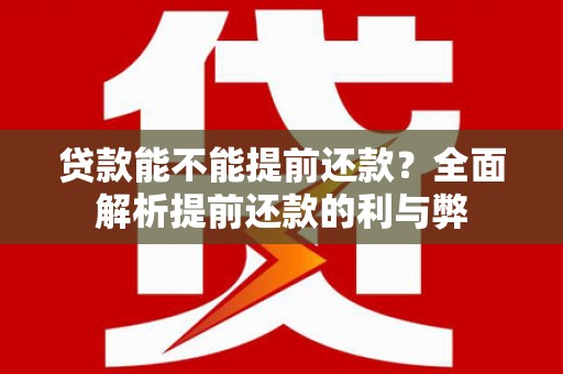 弋阳贷款能不能提前还款？全面解析提前还款的利与弊