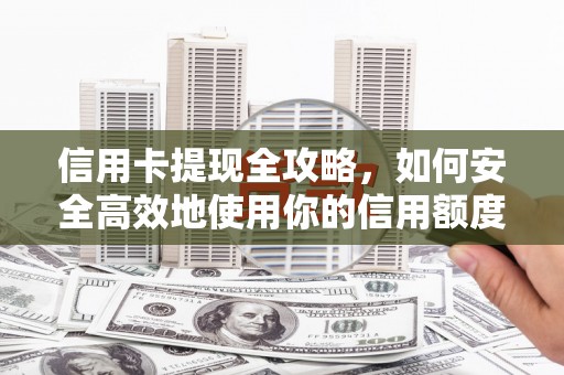 弋阳信用卡提现全攻略，如何安全高效地使用你的信用额度