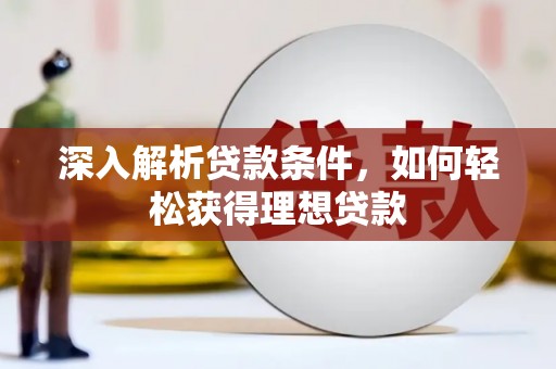 弋阳深入解析贷款条件，如何轻松获得理想贷款