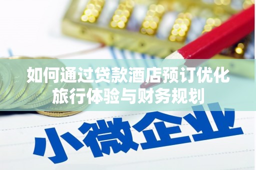 弋阳如何通过贷款酒店预订优化旅行体验与财务规划
