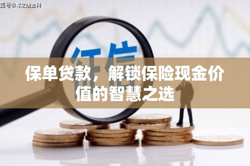 弋阳保单贷款，解锁保险现金价值的智慧之选