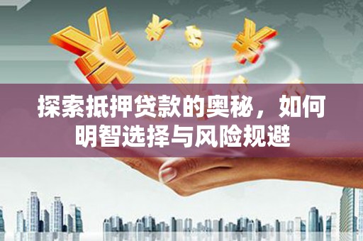 弋阳探索抵押贷款的奥秘，如何明智选择与风险规避