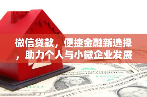 弋阳微信贷款，便捷金融新选择，助力个人与小微企业发展