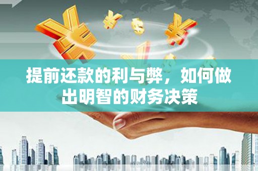 弋阳提前还款的利与弊，如何做出明智的财务决策