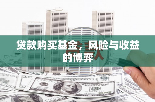弋阳贷款购买基金，风险与收益的博弈