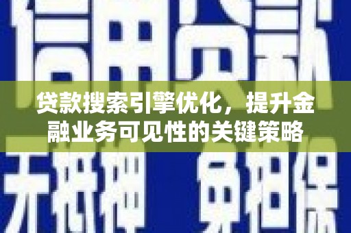 弋阳贷款搜索引擎优化，提升金融业务可见性的关键策略