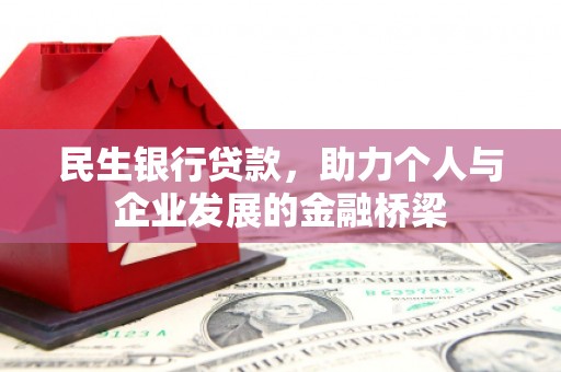 弋阳民生银行贷款，助力个人与企业发展的金融桥梁