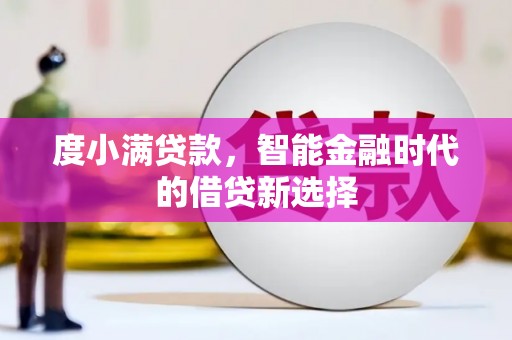 弋阳度小满贷款，智能金融时代的借贷新选择