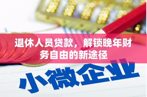 弋阳退休人员贷款，解锁晚年财务自由的新途径