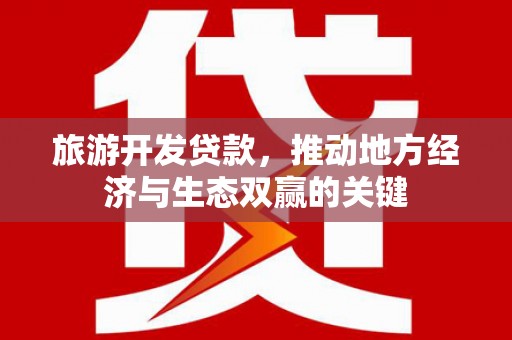 弋阳旅游开发贷款，推动地方经济与生态双赢的关键