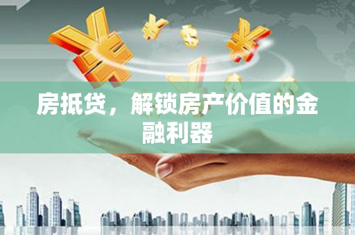 弋阳房抵贷，解锁房产价值的金融利器