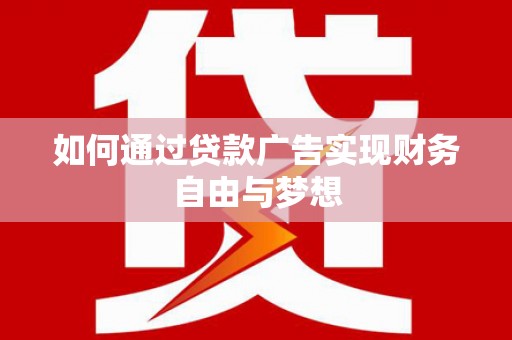 弋阳如何通过贷款广告实现财务自由与梦想