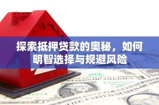 弋阳探索抵押贷款的奥秘，如何明智选择与规避风险