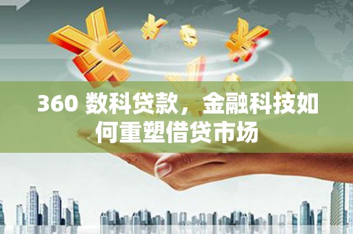 弋阳360 数科贷款，金融科技如何重塑借贷市场
