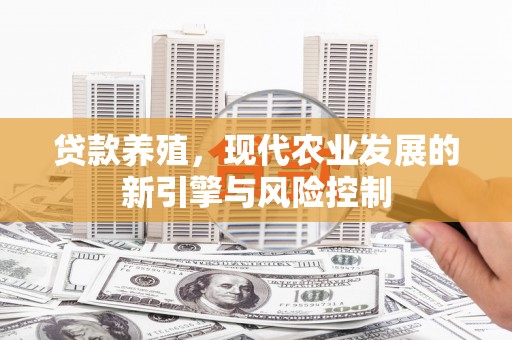 弋阳贷款养殖，现代农业发展的新引擎与风险控制