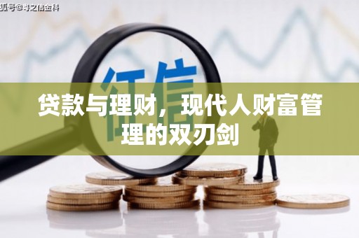 弋阳贷款与理财，现代人财富管理的双刃剑