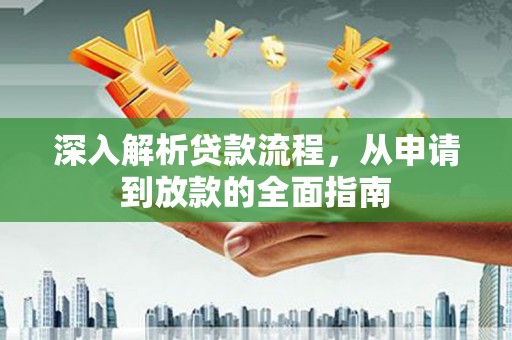 弋阳深入解析贷款流程，从申请到放款的全面指南
