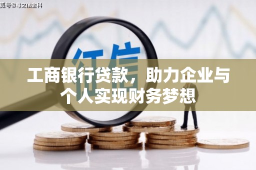 弋阳工商银行贷款，助力企业与个人实现财务梦想