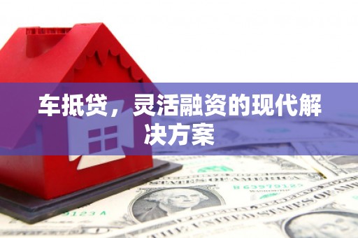 弋阳车抵贷，灵活融资的现代解决方案