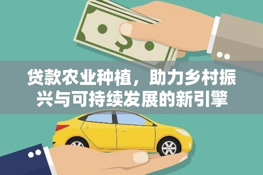 弋阳贷款农业种植，助力乡村振兴与可持续发展的新引擎