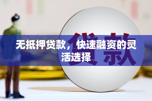 弋阳无抵押贷款，快速融资的灵活选择