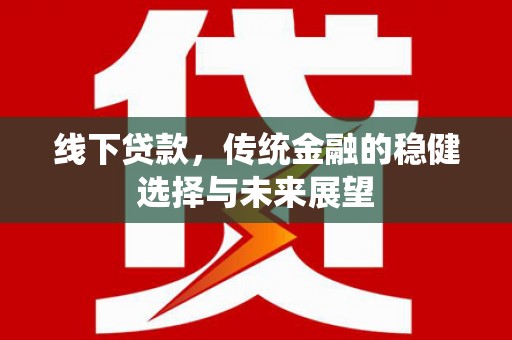 弋阳线下贷款，传统金融的稳健选择与未来展望