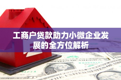 弋阳工商户贷款助力小微企业发展的全方位解析