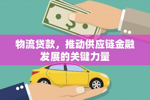弋阳物流贷款，推动供应链金融发展的关键力量