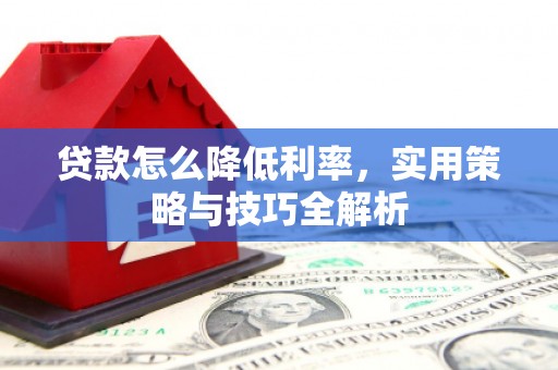 弋阳贷款怎么降低利率，实用策略与技巧全解析