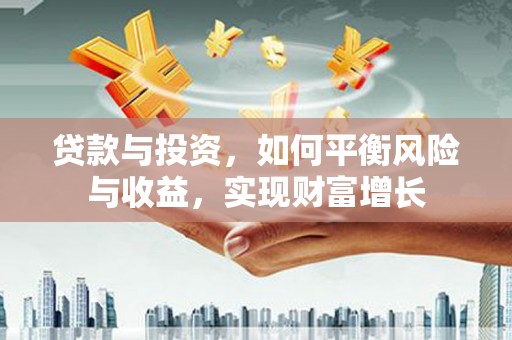 弋阳贷款与投资，如何平衡风险与收益，实现财富增长
