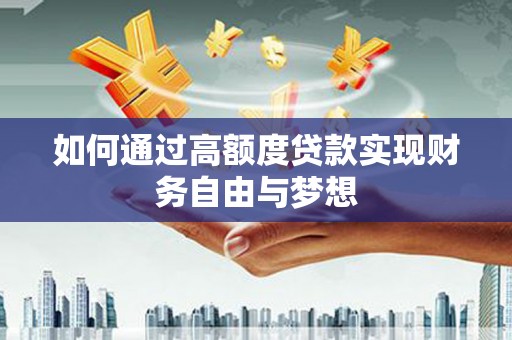 弋阳如何通过高额度贷款实现财务自由与梦想