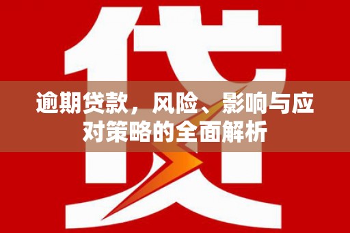 弋阳逾期贷款，风险、影响与应对策略的全面解析