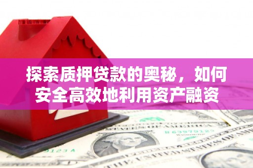 弋阳探索质押贷款的奥秘，如何安全高效地利用资产融资