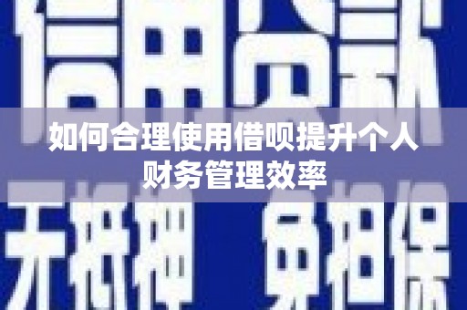 弋阳如何合理使用借呗提升个人财务管理效率