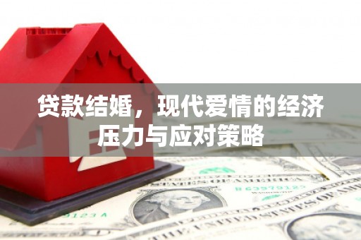 弋阳贷款结婚，现代爱情的经济压力与应对策略