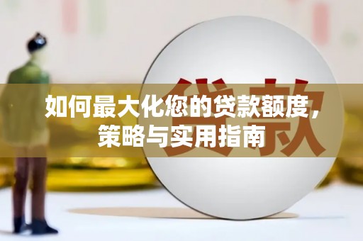 弋阳如何最大化您的贷款额度，策略与实用指南