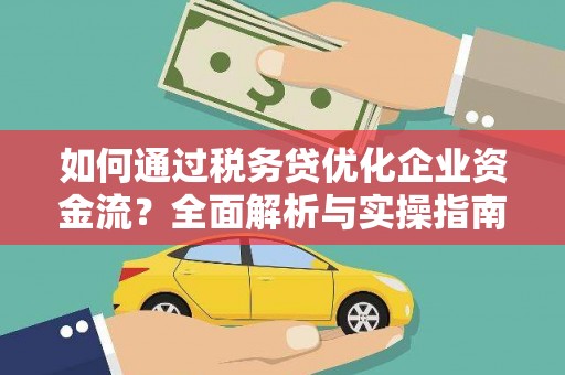 弋阳如何通过税务贷优化企业资金流？全面解析与实操指南