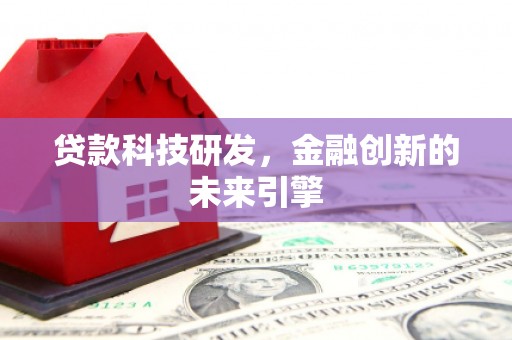 弋阳贷款科技研发，金融创新的未来引擎
