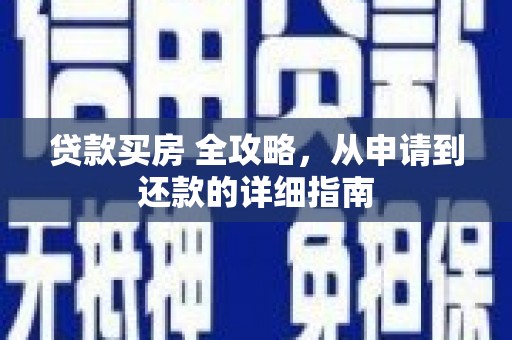 弋阳贷款买房 全攻略，从申请到还款的详细指南